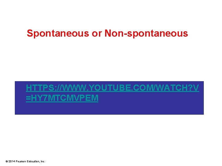 Spontaneous or Non-spontaneous HTTPS: //WWW. YOUTUBE. COM/WATCH? V =HY 7 MTCMVPEM © 2014 Pearson Spontaneous or Non-spontaneous HTTPS: //WWW. YOUTUBE. COM/WATCH? V =HY 7 MTCMVPEM © 2014 Pearson