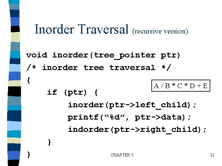 Inorder Traversal (recursive version) void inorder(tree_pointer ptr) /* inorder tree traversal */ { A/B*C*D+E