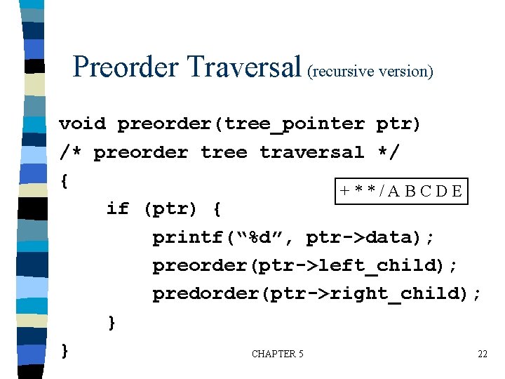 Preorder Traversal (recursive version) void preorder(tree_pointer ptr) /* preorder tree traversal */ { +**/ABCDE