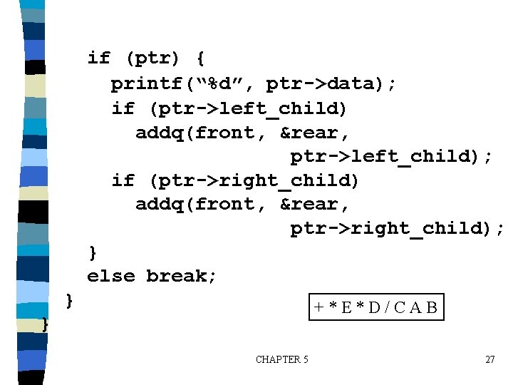 if (ptr) { printf(“%d”, ptr->data); if (ptr->left_child) addq(front, &rear, ptr->left_child); if (ptr->right_child) addq(front, &rear,