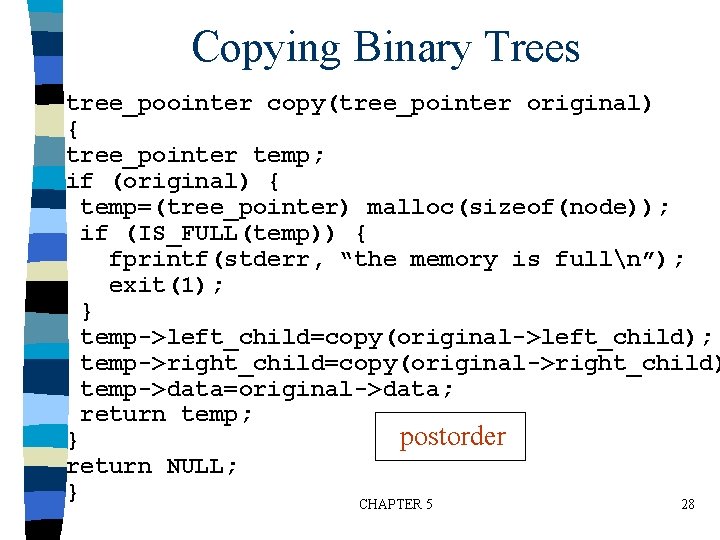 Copying Binary Trees tree_poointer copy(tree_pointer original) { tree_pointer temp; if (original) { temp=(tree_pointer) malloc(sizeof(node));