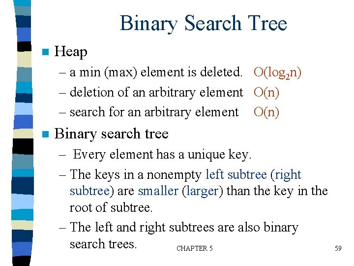 Binary Search Tree n Heap – a min (max) element is deleted. O(log 2