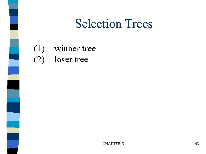 Selection Trees (1) (2) winner tree loser tree CHAPTER 5 68 