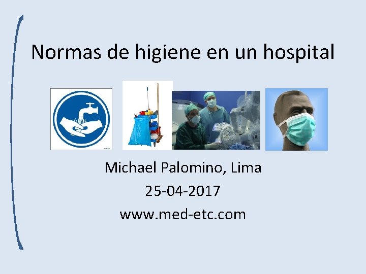 Normas de higiene en un hospital Michael Palomino, Lima 25 -04 -2017 www. med-etc.