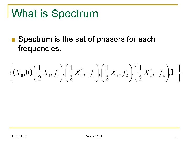 What is Spectrum n Spectrum is the set of phasors for each frequencies. 2011/10/24 What is Spectrum n Spectrum is the set of phasors for each frequencies. 2011/10/24