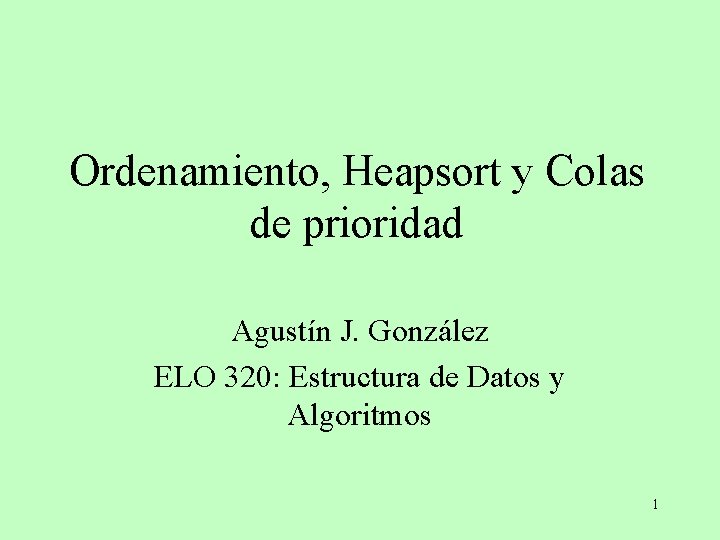 Ordenamiento, Heapsort y Colas de prioridad Agustín J. González ELO 320: Estructura de Datos