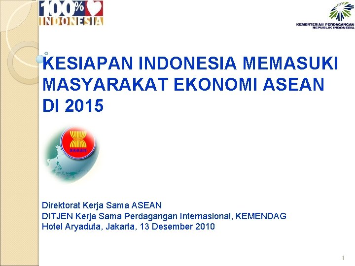KESIAPAN INDONESIA MEMASUKI MASYARAKAT EKONOMI ASEAN DI 2015 Direktorat Kerja Sama ASEAN DITJEN Kerja