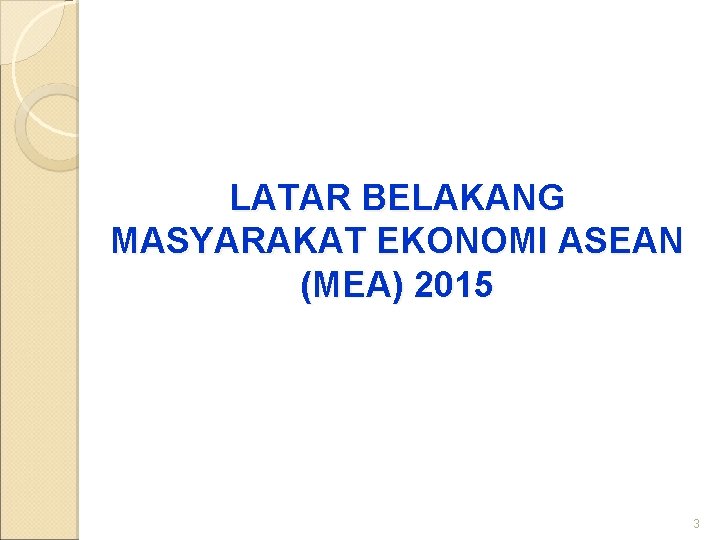 LATAR BELAKANG MASYARAKAT EKONOMI ASEAN (MEA) 2015 3 