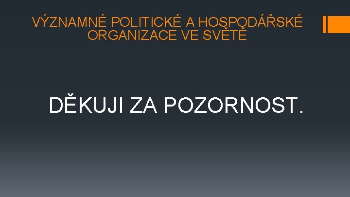 VÝZNAMNÉ POLITICKÉ A HOSPODÁŘSKÉ ORGANIZACE VE SVĚTĚ DĚKUJI ZA POZORNOST. 