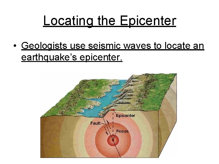 Locating the Epicenter • Geologists use seismic waves to locate an earthquake’s epicenter. 