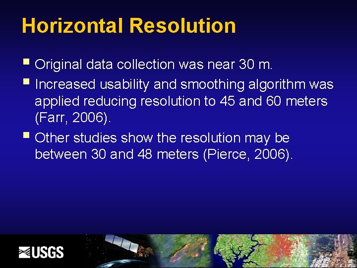 Horizontal Resolution Original data collection was near 30 m. Increased usability and smoothing algorithm