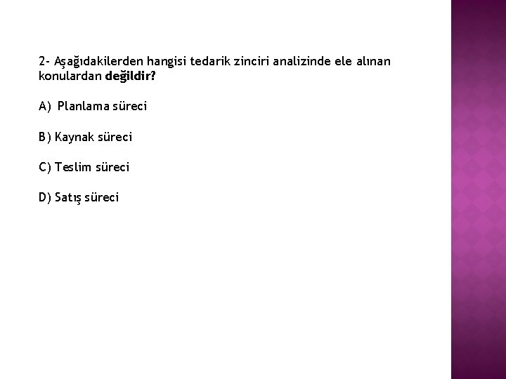 2 - Aşağıdakilerden hangisi tedarik zinciri analizinde ele alınan konulardan değildir? A) Planlama süreci