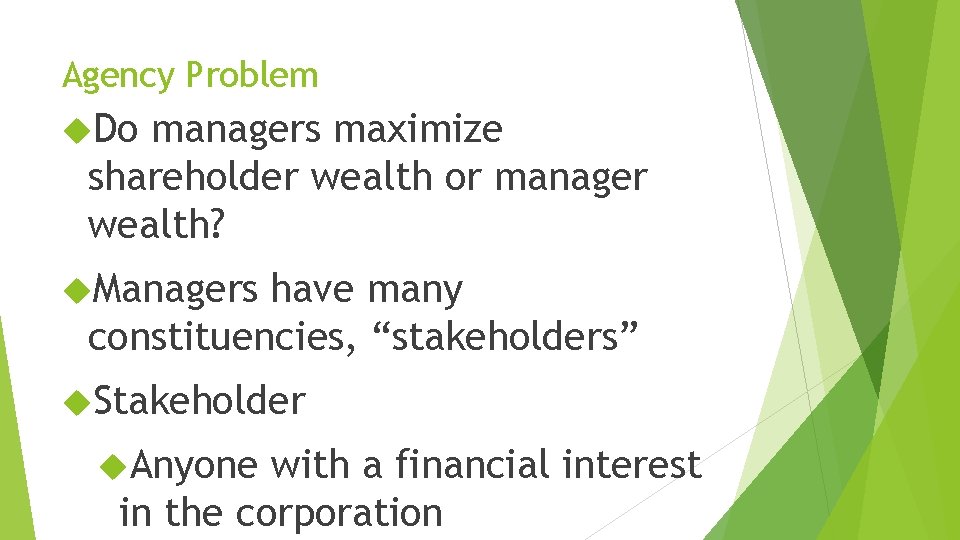 Agency Problem Do managers maximize shareholder wealth or manager wealth? Managers have many constituencies,