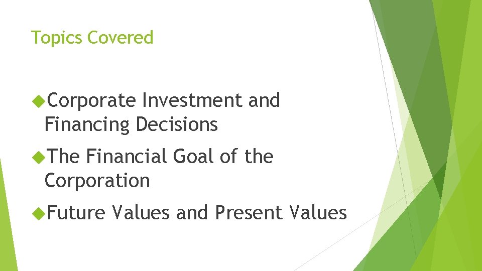 Topics Covered Corporate Investment and Financing Decisions The Financial Goal of the Corporation Future