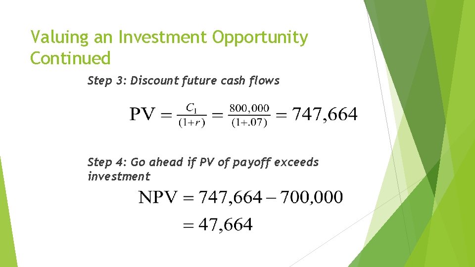 Valuing an Investment Opportunity Continued Step 3: Discount future cash flows Step 4: Go