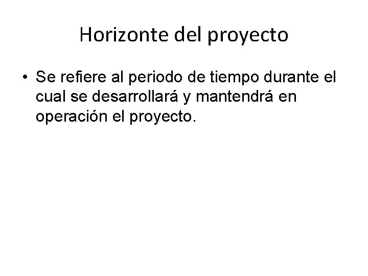 Horizonte del proyecto • Se refiere al periodo de tiempo durante el cual se