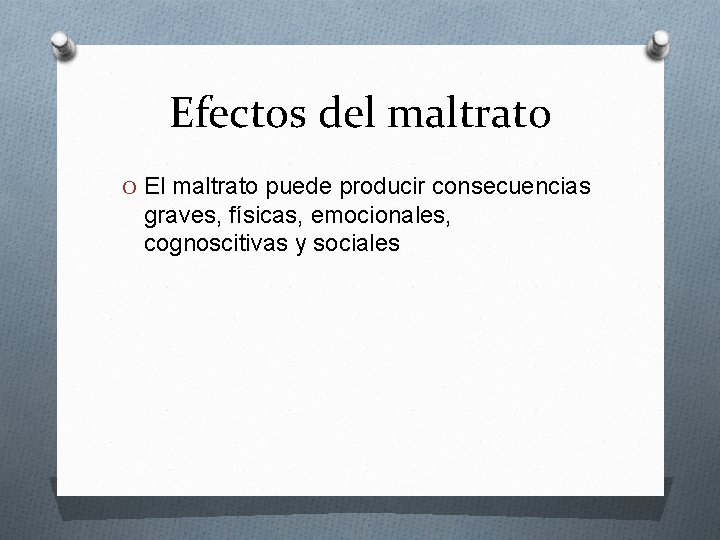 Efectos del maltrato O El maltrato puede producir consecuencias graves, físicas, emocionales, cognoscitivas y