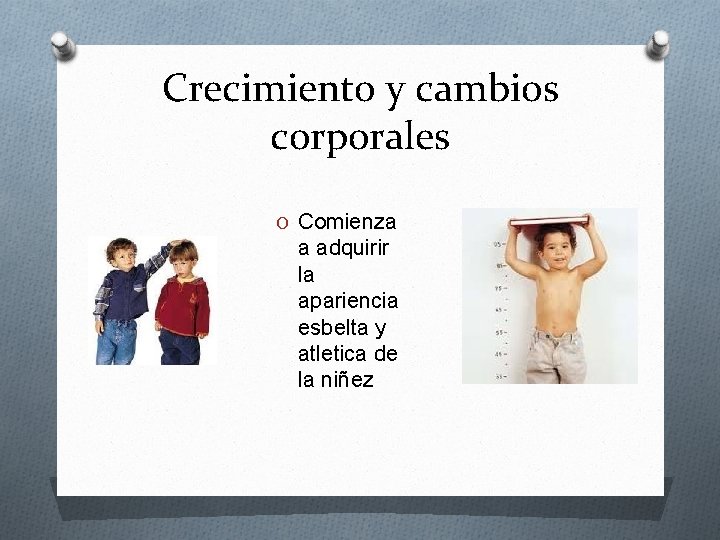 Crecimiento y cambios corporales O Comienza a adquirir la apariencia esbelta y atletica de