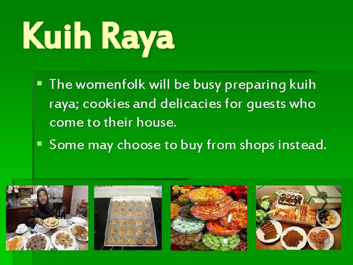 Kuih Raya § The womenfolk will be busy preparing kuih raya; cookies and delicacies