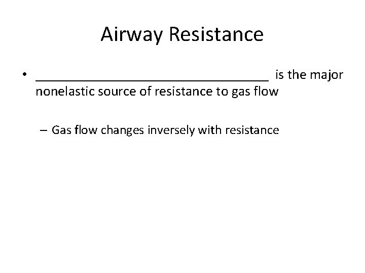Airway Resistance • _________________ is the major nonelastic source of resistance to gas flow