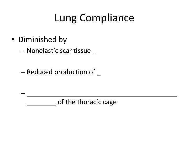 Lung Compliance • Diminished by – Nonelastic scar tissue _ – Reduced production of