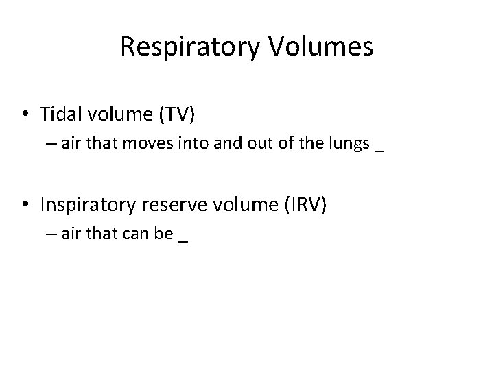 Respiratory Volumes • Tidal volume (TV) – air that moves into and out of