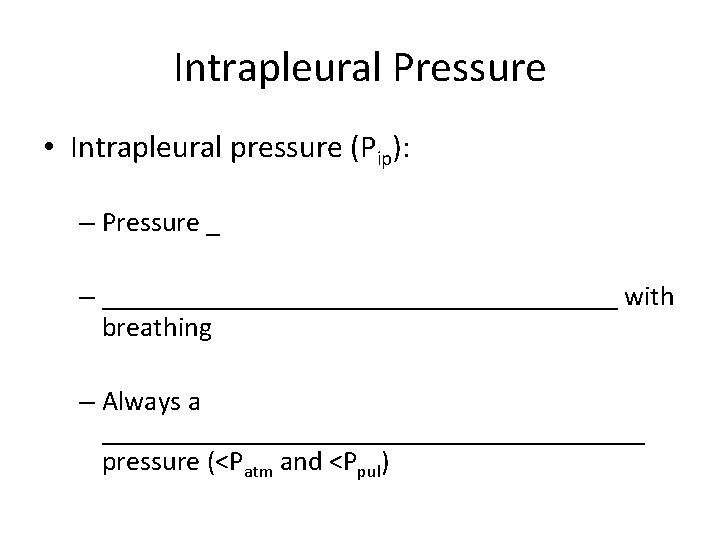 Intrapleural Pressure • Intrapleural pressure (Pip): – Pressure _ – ___________________ with breathing –