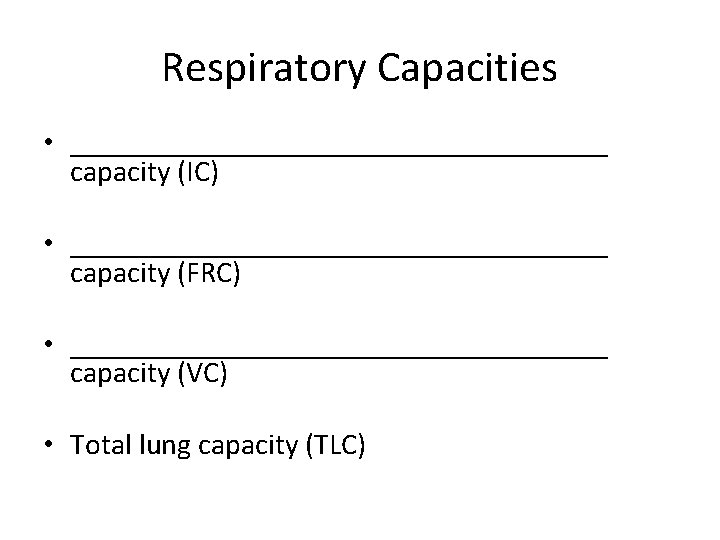 Respiratory Capacities • __________________ capacity (IC) • __________________ capacity (FRC) • __________________ capacity (VC)