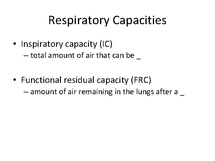 Respiratory Capacities • Inspiratory capacity (IC) – total amount of air that can be