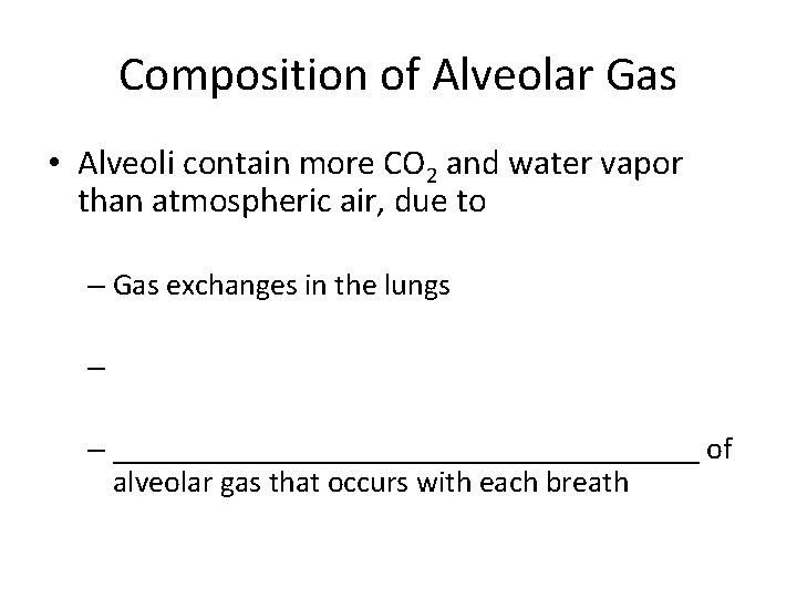Composition of Alveolar Gas • Alveoli contain more CO 2 and water vapor than