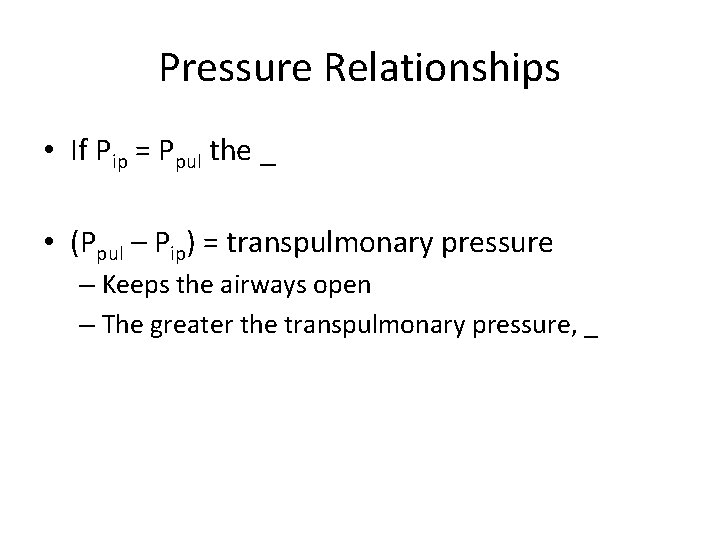 Pressure Relationships • If Pip = Ppul the _ • (Ppul – Pip) =