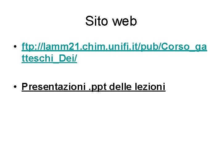 Sito web • ftp: //lamm 21. chim. unifi. it/pub/Corso_ga tteschi_Dei/ • Presentazioni. ppt delle