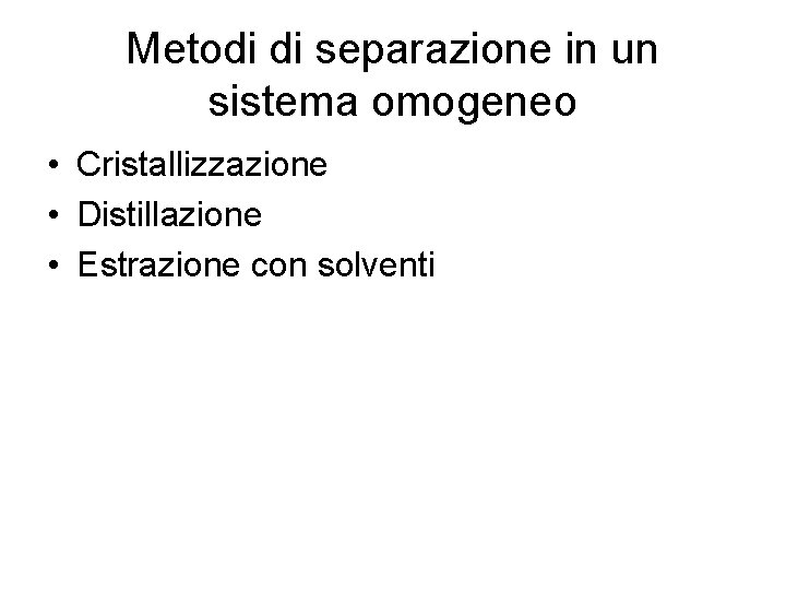 Metodi di separazione in un sistema omogeneo • Cristallizzazione • Distillazione • Estrazione con