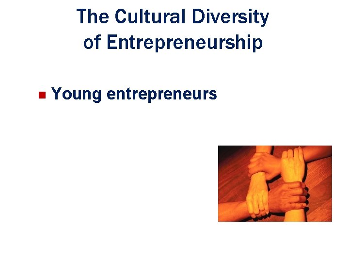 The Cultural Diversity of Entrepreneurship n Young entrepreneurs Ch. 1: The Foundations of Entrepreneurship