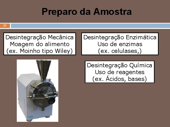 Preparo da Amostra 37 Desintegração Mecânica Moagem do alimento (ex. Moinho tipo Wiley) Desintegração