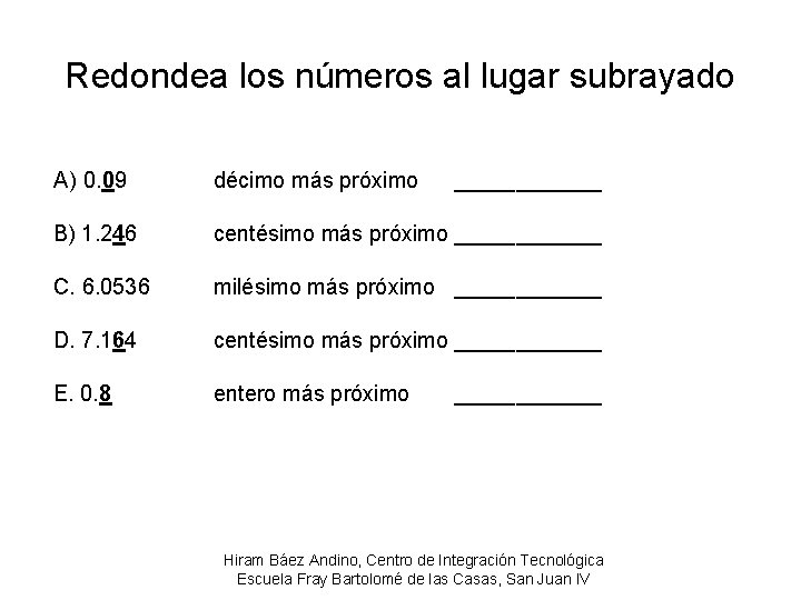 Redondea los números al lugar subrayado A) 0. 09 décimo más próximo B) 1.