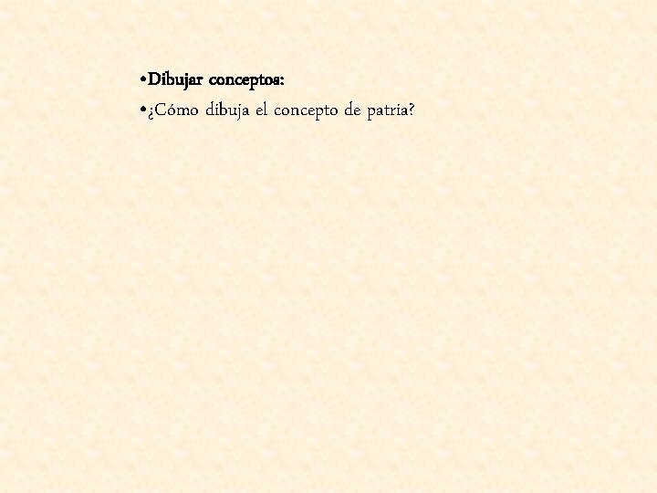  • Dibujar conceptos: • ¿Cómo dibuja el concepto de patria? 