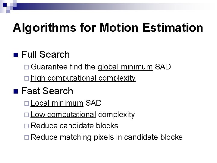 Algorithms for Motion Estimation n Full Search ¨ Guarantee find the global minimum SAD Algorithms for Motion Estimation n Full Search ¨ Guarantee find the global minimum SAD