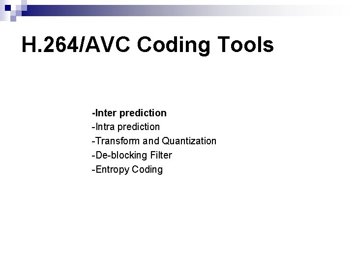 H. 264/AVC Coding Tools -Inter prediction -Intra prediction -Transform and Quantization -De-blocking Filter -Entropy H. 264/AVC Coding Tools -Inter prediction -Intra prediction -Transform and Quantization -De-blocking Filter -Entropy