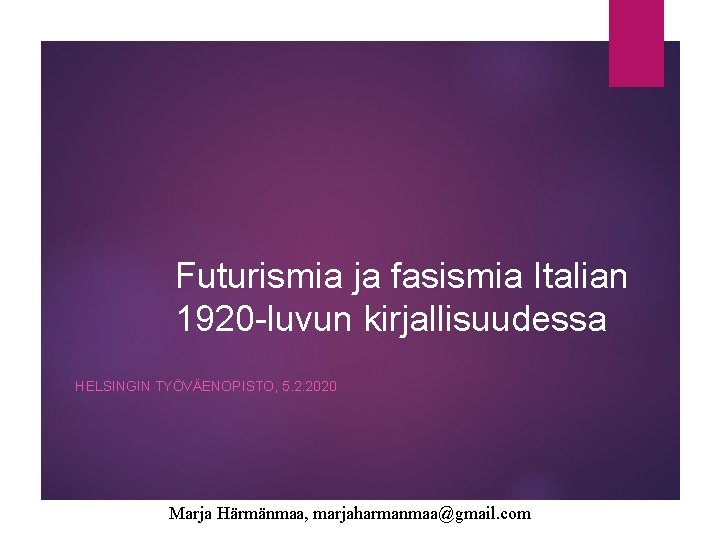 Futurismia ja fasismia Italian 1920 -luvun kirjallisuudessa HELSINGIN TYÖVÄENOPISTO, 5. 2. 2020 Marja Härmänmaa,
