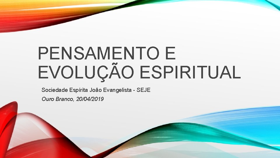 PENSAMENTO E EVOLUÇÃO ESPIRITUAL Sociedade Espírita João Evangelista SEJE Ouro Branco, 20/04/2019 PENSAMENTO E EVOLUÇÃO ESPIRITUAL Sociedade Espírita João Evangelista SEJE Ouro Branco, 20/04/2019