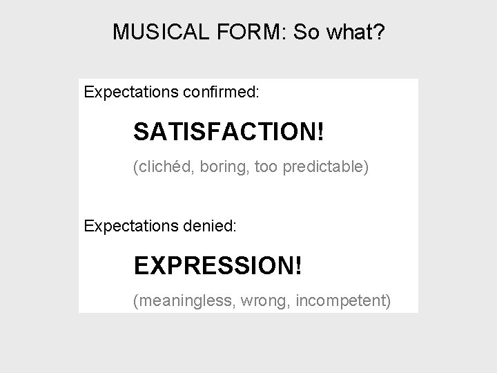 MUSICAL FORM: So what? Expectations confirmed: SATISFACTION! (clichéd, boring, too predictable) Expectations denied: EXPRESSION!