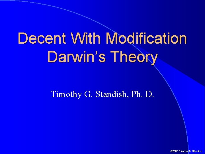 Decent With Modification Darwin’s Theory Timothy G. Standish, Ph. D. © 2000 Timothy G. Decent With Modification Darwin’s Theory Timothy G. Standish, Ph. D. © 2000 Timothy G.