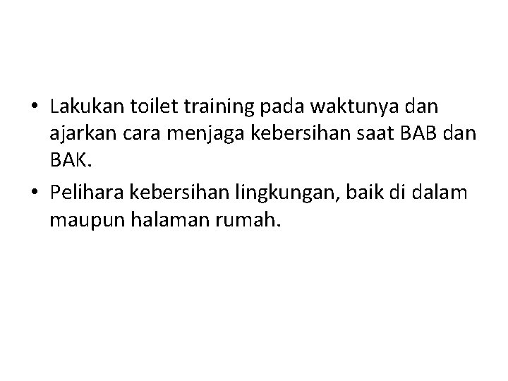 • Lakukan toilet training pada waktunya dan ajarkan cara menjaga kebersihan saat BAB • Lakukan toilet training pada waktunya dan ajarkan cara menjaga kebersihan saat BAB