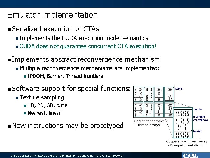 Emulator Implementation Serialized execution of CTAs Implements the CUDA execution model semantics CUDA does