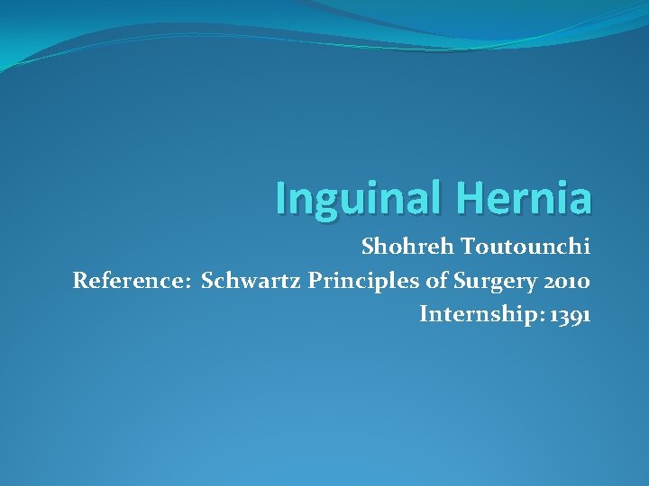 Inguinal Hernia Shohreh Toutounchi Reference: Schwartz Principles of Surgery 2010 Internship: 1391 
