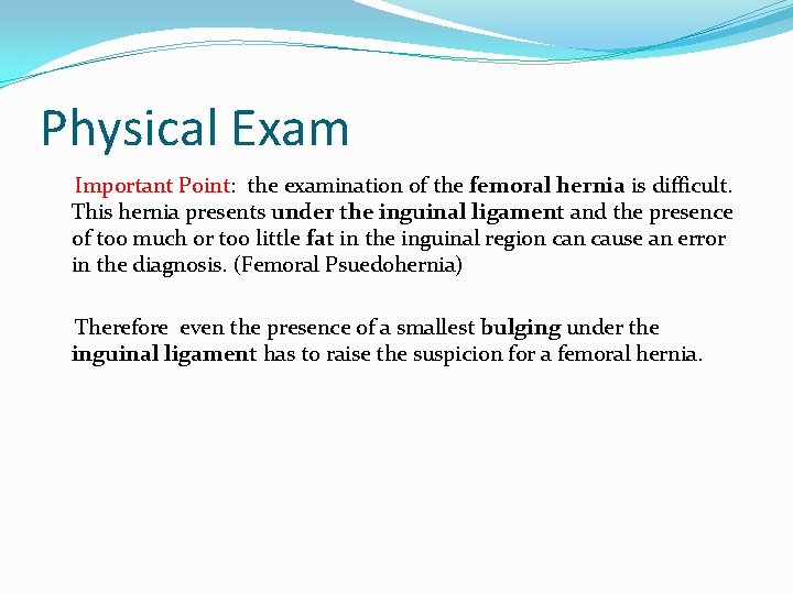 Physical Exam Important Point: the examination of the femoral hernia is difficult. This hernia