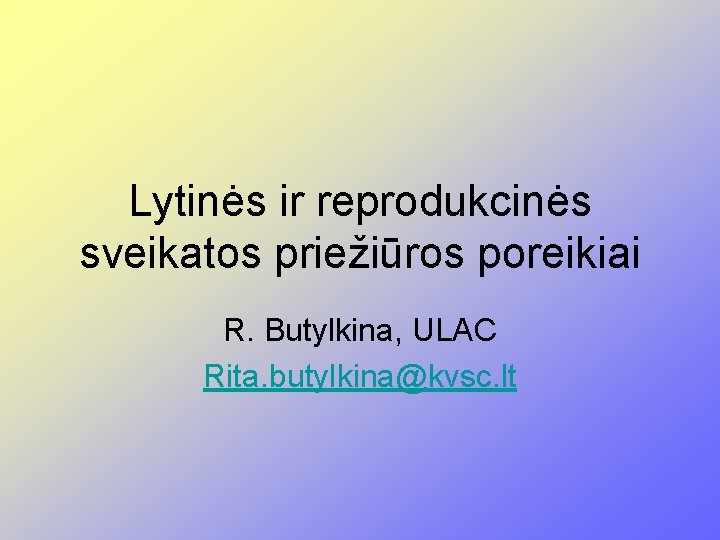 Lytinės ir reprodukcinės sveikatos priežiūros poreikiai R. Butylkina, ULAC Rita. butylkina@kvsc. lt 