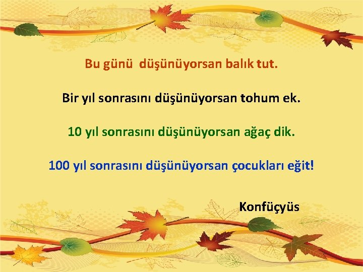 Bu günü düşünüyorsan balık tut. Bir yıl sonrasını düşünüyorsan tohum ek. 10 yıl sonrasını