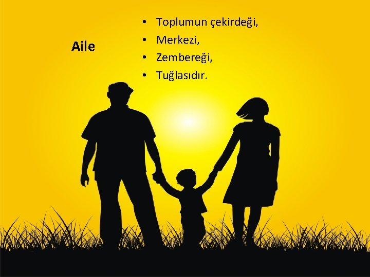 Aile • • Toplumun çekirdeği, Merkezi, Zembereği, Tuğlasıdır. 